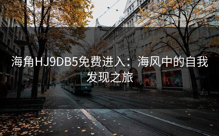 海角HJ9DB5免费进入：海风中的自我发现之旅
