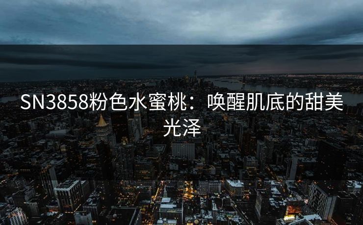 SN3858粉色水蜜桃：唤醒肌底的甜美光泽