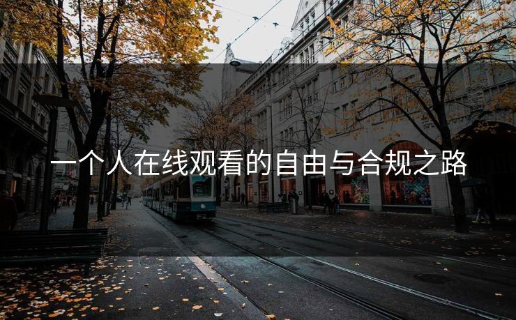 一个人在线观看的自由与合规之路