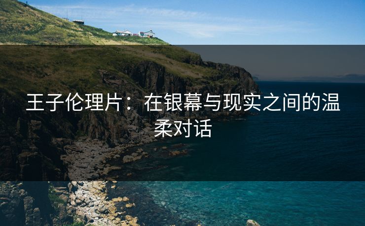 王子伦理片：在银幕与现实之间的温柔对话