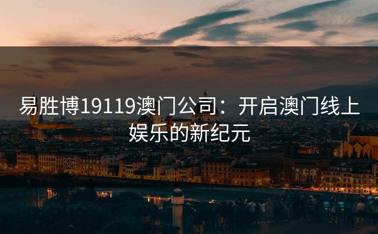易胜博19119澳门公司：开启澳门线上娱乐的新纪元