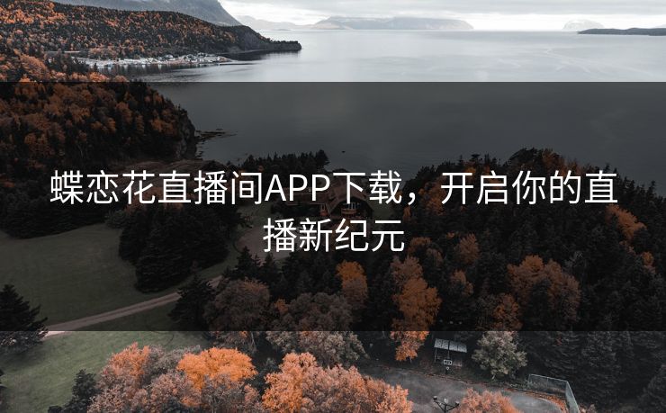蝶恋花直播间APP下载，开启你的直播新纪元