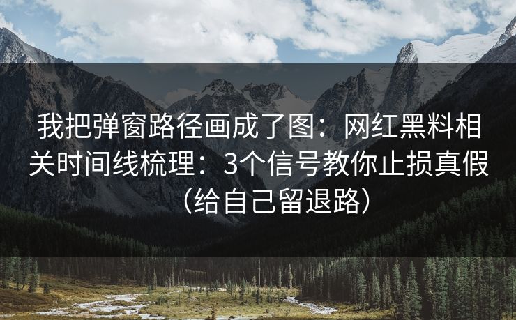 我把弹窗路径画成了图：网红黑料相关时间线梳理：3个信号教你止损真假（给自己留退路）