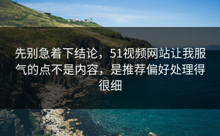 先别急着下结论,51视频网站让我服气的点不是内容,是推荐偏好处理得很细 先别急着下结论,51视频网站让我服气的点不是内容,是推荐偏好处理得很细
