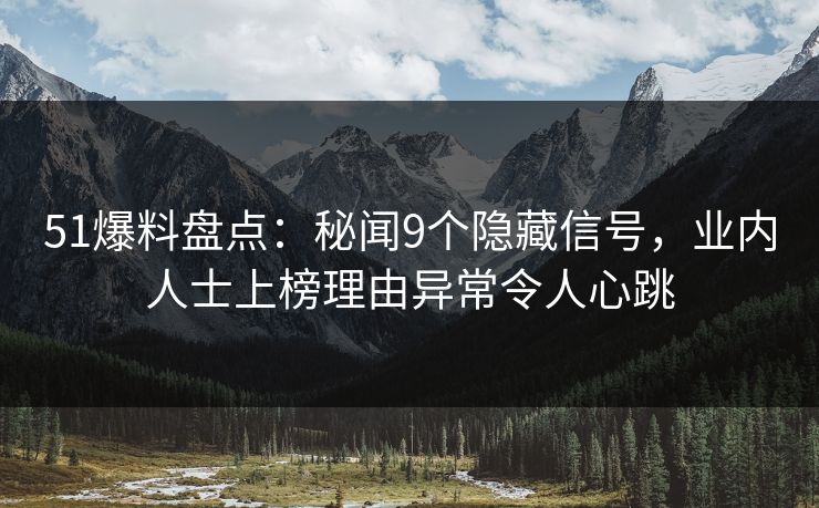 51爆料盘点：秘闻9个隐藏信号，业内人士上榜理由异常令人心跳