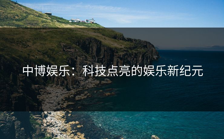 中博娱乐：科技点亮的娱乐新纪元