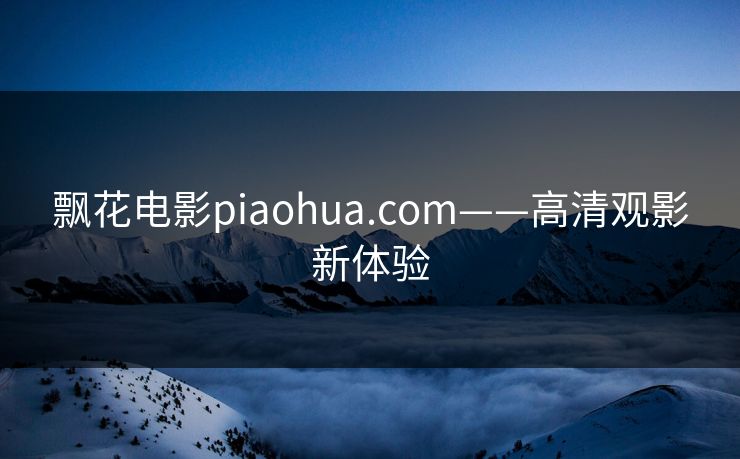 飘花电影piaohua.com——高清观影新体验