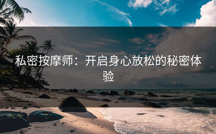 私密按摩师：开启身心放松的秘密体验