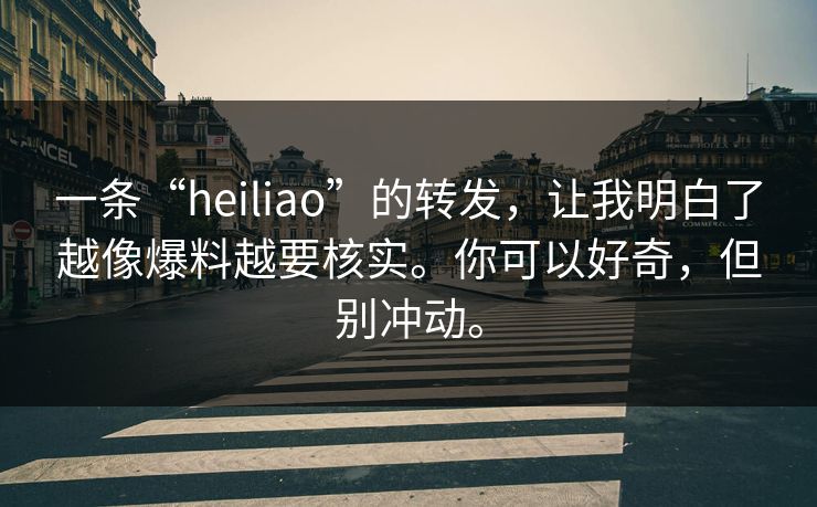 一条“heiliao”的转发，让我明白了越像爆料越要核实。你可以好奇，但别冲动。